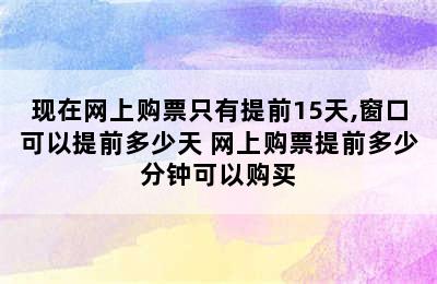 现在网上购票只有提前15天,窗口可以提前多少天 网上购票提前多少分钟可以购买